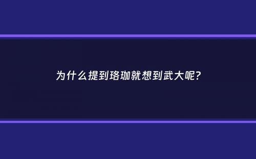 为什么提到珞珈就想到武大呢？