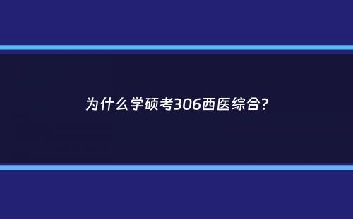 为什么学硕考306西医综合？