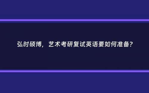 弘时硕博，艺术考研复试英语要如何准备？