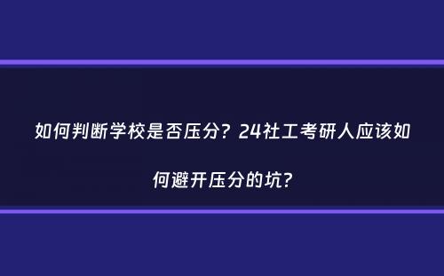 如何判断学校是否压分？24社工考研人应该如何避开压分的坑？