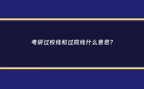 考研过校线和过院线什么意思？