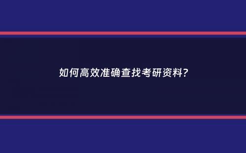 如何高效准确查找考研资料？