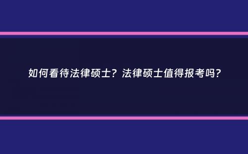 如何看待法律硕士？法律硕士值得报考吗？