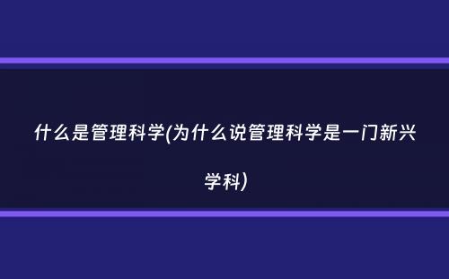 什么是管理科学(为什么说管理科学是一门新兴学科）