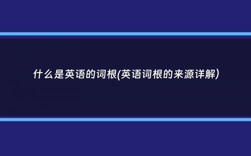 什么是英语的词根(英语词根的来源详解）