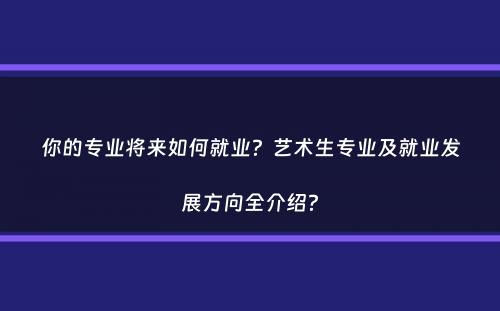 你的专业将来如何就业？艺术生专业及就业发展方向全介绍？