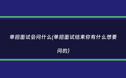 单招面试会问什么(单招面试结束你有什么想要问的）