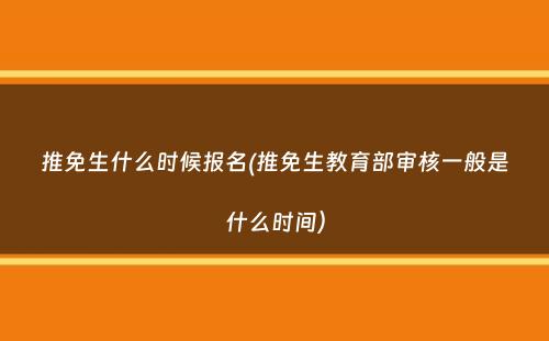 推免生什么时候报名(推免生教育部审核一般是什么时间）