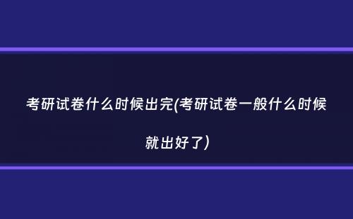 考研试卷什么时候出完(考研试卷一般什么时候就出好了）