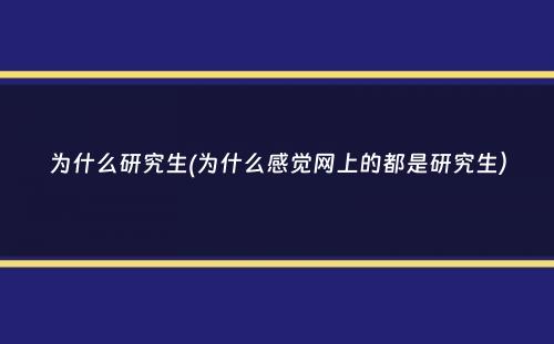 为什么研究生(为什么感觉网上的都是研究生）