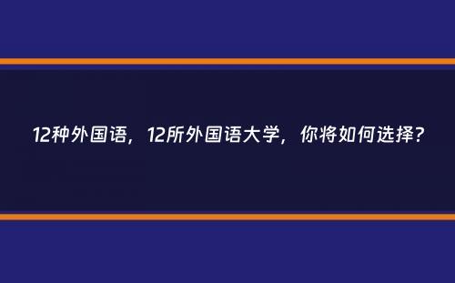 12种外国语，12所外国语大学，你将如何选择？