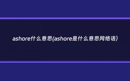 ashore什么意思(ashore是什么意思网络语）