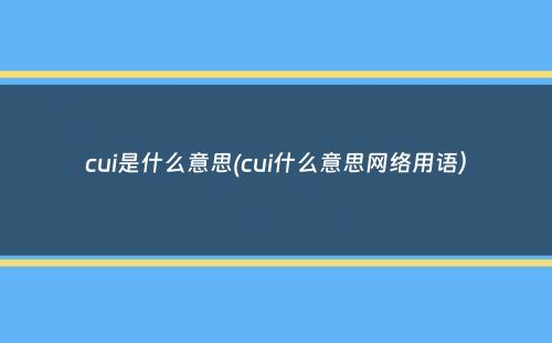 cui是什么意思(cui什么意思网络用语）