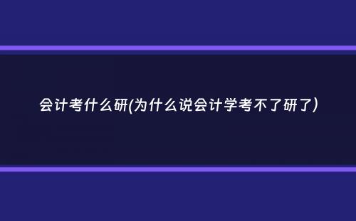 会计考什么研(为什么说会计学考不了研了）