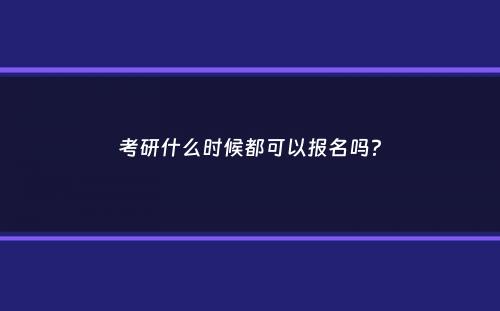 考研什么时候都可以报名吗？