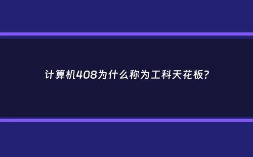 计算机408为什么称为工科天花板？