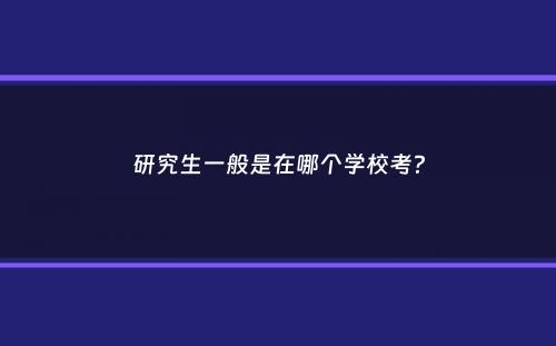 研究生一般是在哪个学校考？