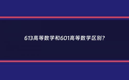 613高等数学和601高等数学区别？