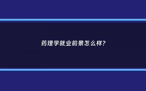 药理学就业前景怎么样？