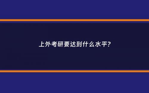 上外考研要达到什么水平？