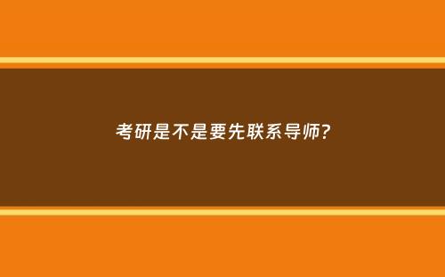 考研是不是要先联系导师？