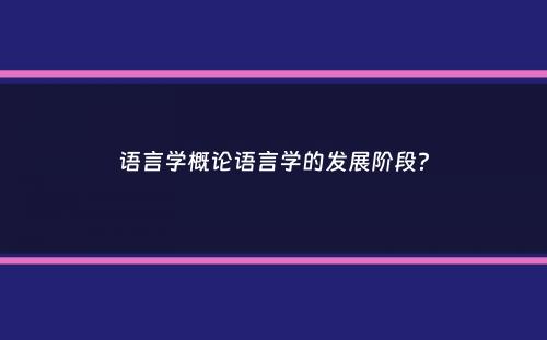 语言学概论语言学的发展阶段？