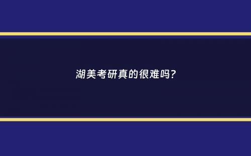 湖美考研真的很难吗？