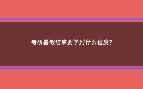 考研暑假结束要学到什么程度？