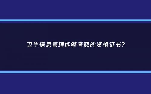 卫生信息管理能够考取的资格证书？