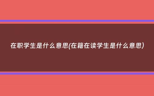 在职学生是什么意思(在籍在读学生是什么意思）