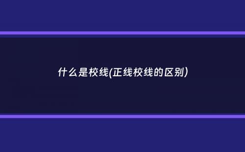 什么是校线(正线校线的区别）