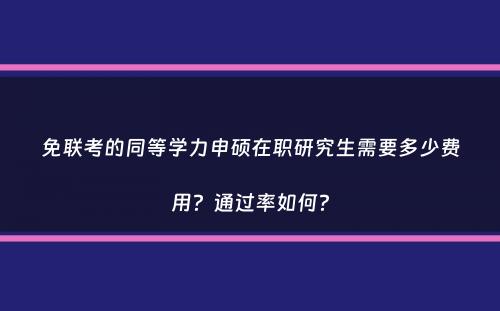 免联考的同等学力申硕在职研究生需要多少费用？通过率如何？