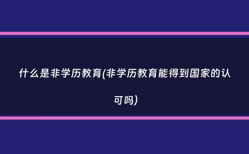 什么是非学历教育(非学历教育能得到国家的认可吗）