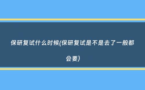 保研复试什么时候(保研复试是不是去了一般都会要）