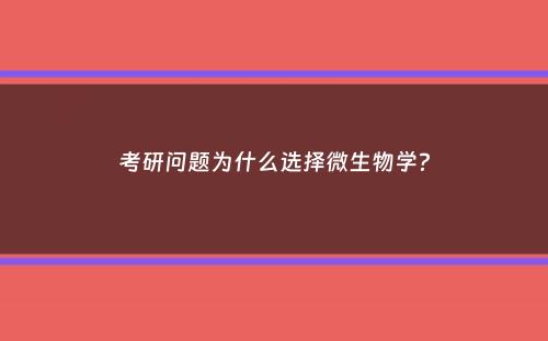 考研问题为什么选择微生物学？