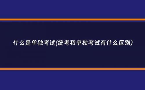 什么是单独考试(统考和单独考试有什么区别）