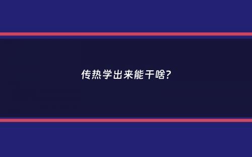 传热学出来能干啥？