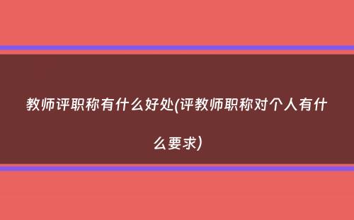 教师评职称有什么好处(评教师职称对个人有什么要求）