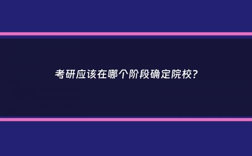 考研应该在哪个阶段确定院校？