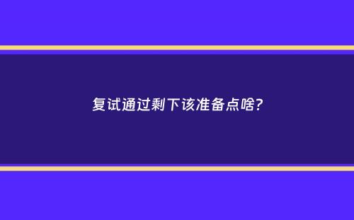 复试通过剩下该准备点啥？