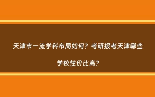 天津市一流学科布局如何？考研报考天津哪些学校性价比高？