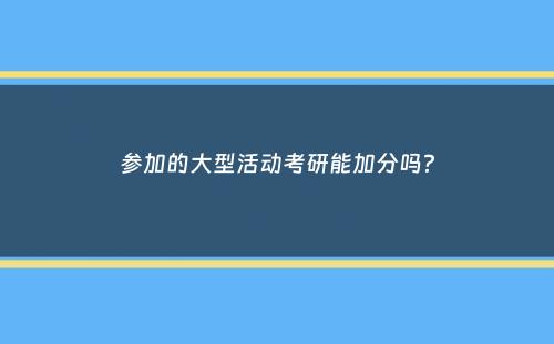 参加的大型活动考研能加分吗？