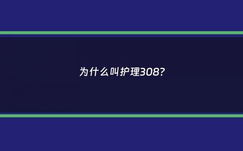 为什么叫护理308？