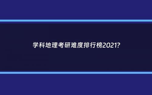 学科地理考研难度排行榜2021？