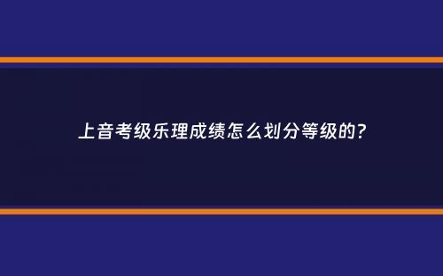 上音考级乐理成绩怎么划分等级的？