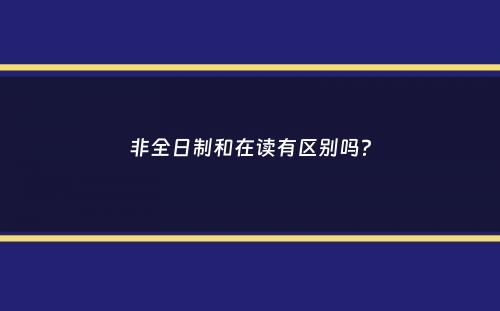 非全日制和在读有区别吗？