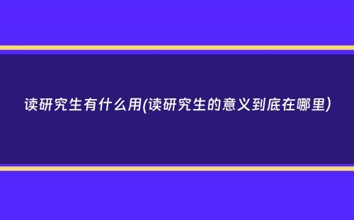 读研究生有什么用(读研究生的意义到底在哪里）