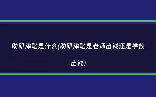 助研津贴是什么(助研津贴是老师出钱还是学校出钱）