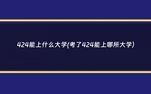 424能上什么大学(考了424能上哪所大学）