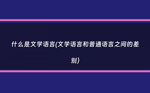 什么是文学语言(文学语言和普通语言之间的差别）